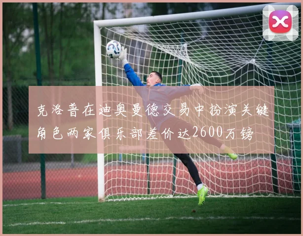 克洛普在迪奥曼德交易中扮演关键角色两家俱乐部差价达2600万镑
