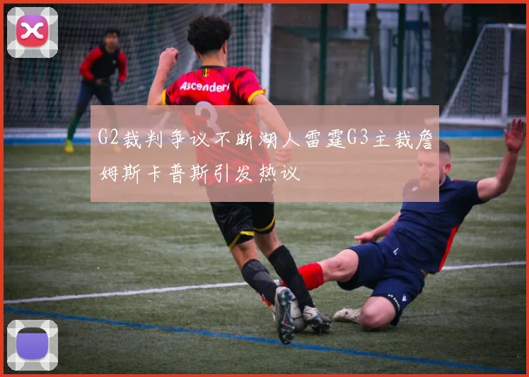 G2裁判争议不断湖人雷霆G3主裁詹姆斯卡普斯引发热议