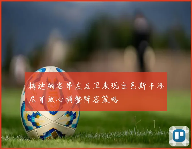 梅迪纳客串左后卫表现出色斯卡洛尼可放心调整阵容策略