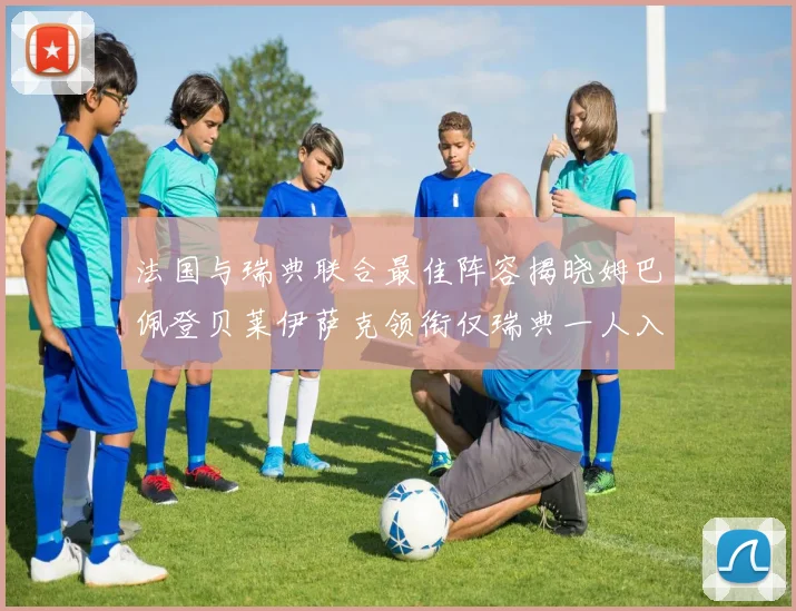法国与瑞典联合最佳阵容揭晓姆巴佩登贝莱伊萨克领衔仅瑞典一人入选