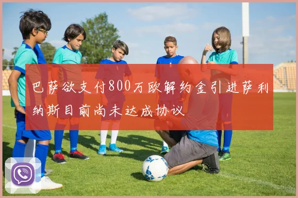 巴萨欲支付800万欧解约金引进萨利纳斯目前尚未达成协议