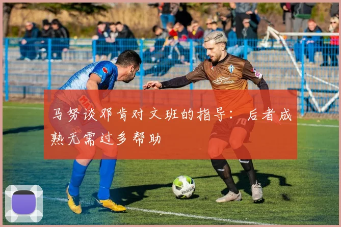马努谈邓肯对文班的指导：后者成熟无需过多帮助